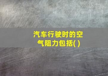 汽车行驶时的空气阻力包括( )